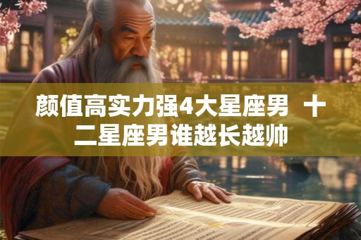 颜值高实力强4大星座男  十二星座男谁越长越帅