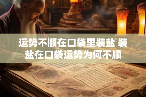 运势不顺在口袋里装盐 装盐在口袋运势为何不顺