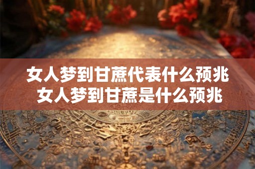 女人梦到甘蔗代表什么预兆 女人梦到甘蔗是什么预兆