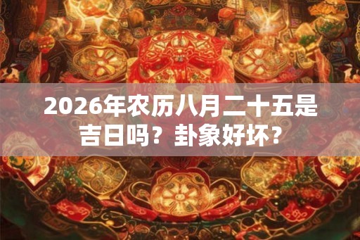 2026年农历八月二十五是吉日吗？卦象好坏？
