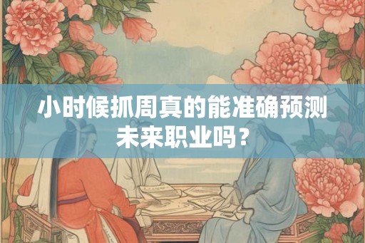 小时候抓周真的能准确预测未来职业吗？