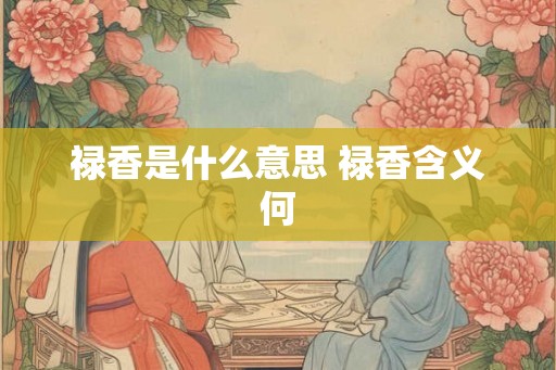 禄香是什么意思 禄香含义何