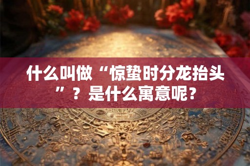 什么叫做“惊蛰时分龙抬头”？是什么寓意呢？