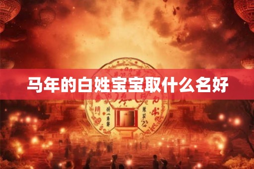 马年的白姓宝宝取什么名好