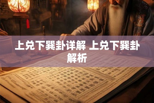 上兑下巽卦详解 上兑下巽卦解析
