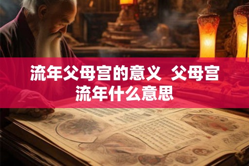 流年父母宫的意义  父母宫流年什么意思