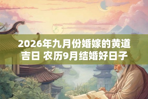 2026年九月份婚嫁的黄道吉日 农历9月结婚好日子 2026年九月份婚嫁的黄道吉日 农历9月结婚好日子