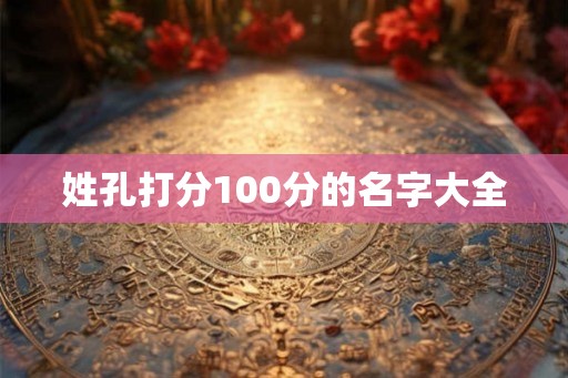 姓孔打分100分的名字大全
