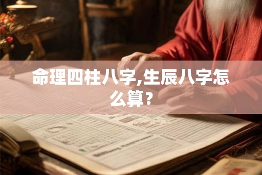 命理四柱八字,生辰八字怎么算？