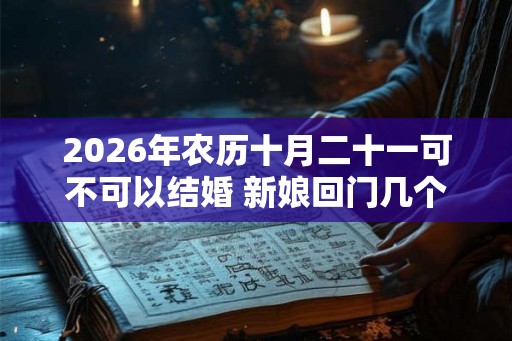 2026年农历十月二十一可不可以结婚 新娘回门几个人接