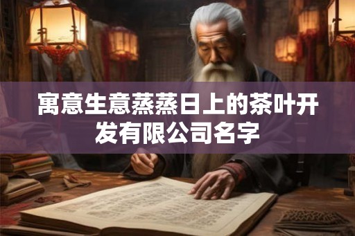 寓意生意蒸蒸日上的茶叶开发有限公司名字