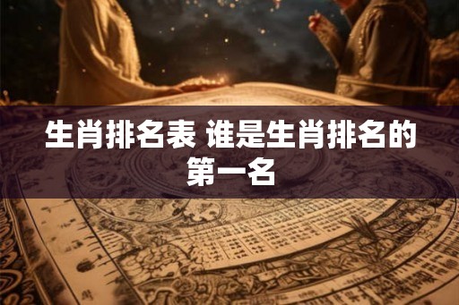 生肖排名表 谁是生肖排名的第一名