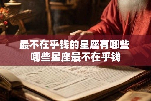 最不在乎钱的星座有哪些 哪些星座最不在乎钱 最不在乎钱的星座有哪些 哪些星座最不在乎钱