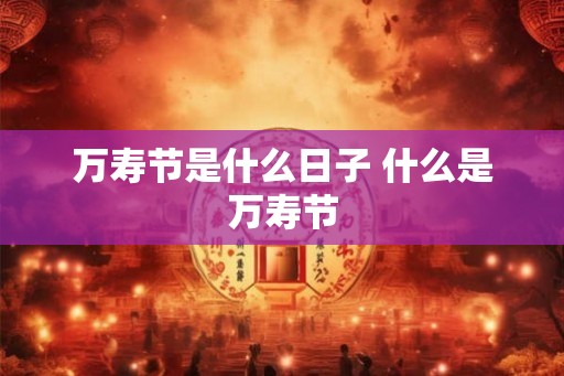 万寿节是什么日子 什么是万寿节