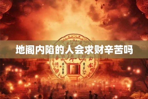地阁内陷的人会求财辛苦吗