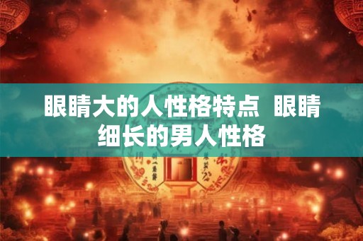 眼睛大的人性格特点  眼睛细长的男人性格