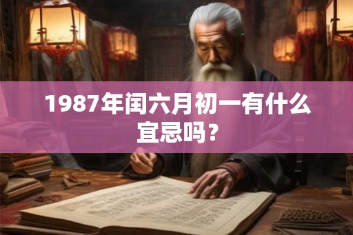 1987年闰六月初一有什么宜忌吗？
