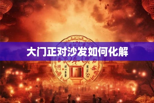 大门正对沙发如何化解 大门正对沙发如何化解