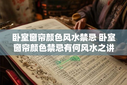 卧室窗帘颜色风水禁忌 卧室窗帘颜色禁忌有何风水之讲
