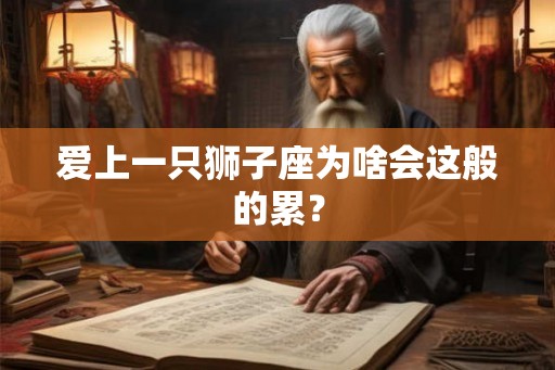 爱上一只狮子座为啥会这般的累？