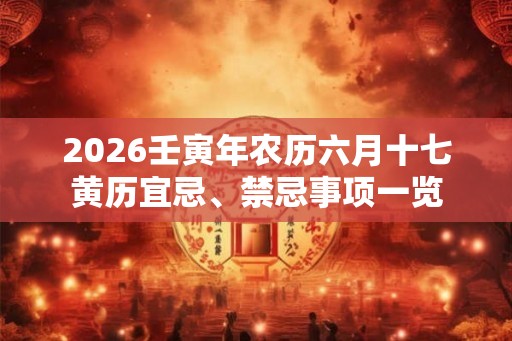 2026壬寅年农历六月十七黄历宜忌、禁忌事项一览