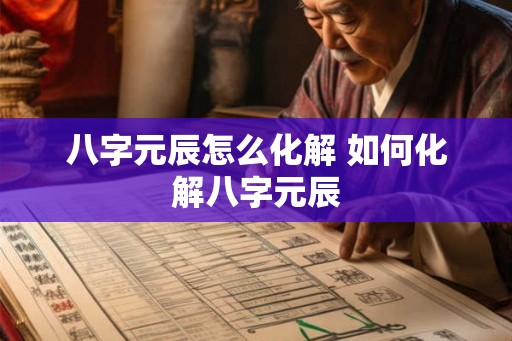 八字元辰怎么化解 如何化解八字元辰