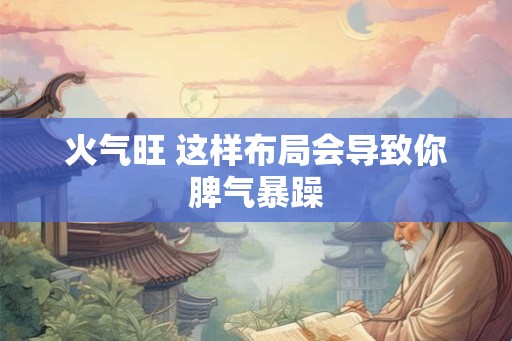 火气旺 这样布局会导致你脾气暴躁