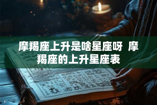 摩羯座上升是啥星座呀  摩羯座的上升星座表