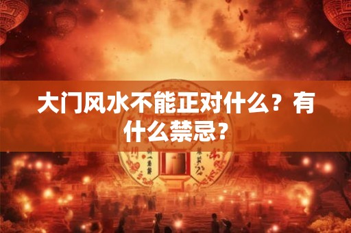 大门风水不能正对什么？有什么禁忌？