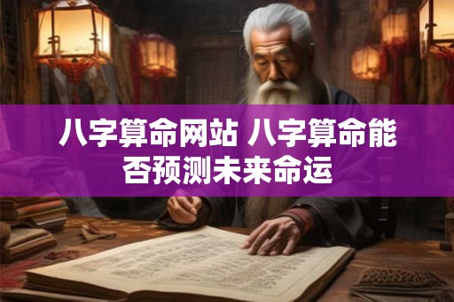 八字算命网站 八字算命能否预测未来命运