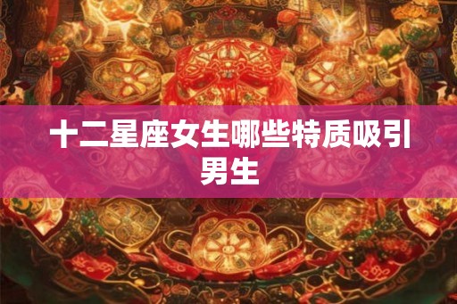 十二星座女生哪些特质吸引男生