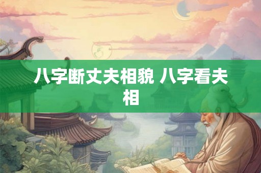 八字断丈夫相貌 八字看夫相