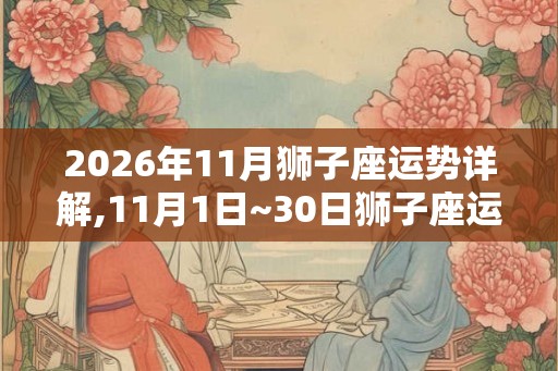 2026年11月狮子座运势详解,11月1日~30日狮子座运程