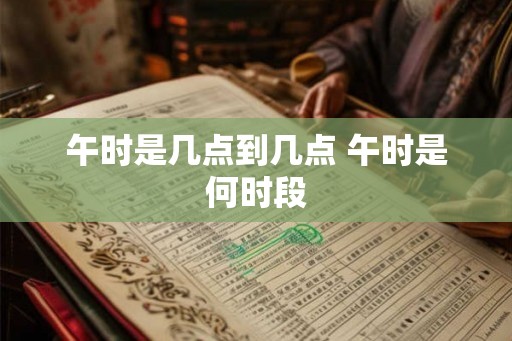 午时是几点到几点 午时是何时段 午时是几点到几点 午时是何时段