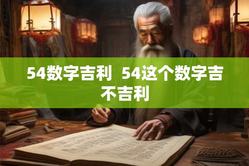 54数字吉利  54这个数字吉不吉利