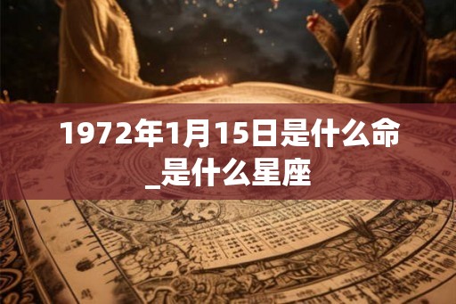 1972年1月15日是什么命_是什么星座 1972年1月15日是什么命_是什么星座