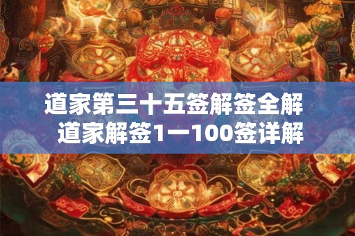 道家第三十五签解签全解  道家解签1一100签详解