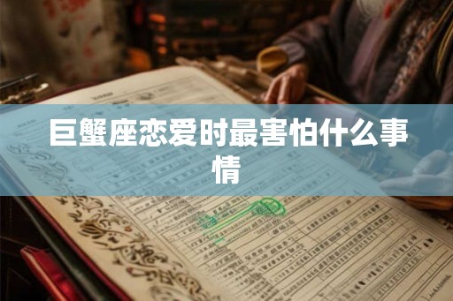 巨蟹座恋爱时最害怕什么事情