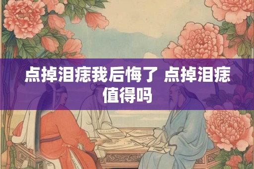点掉泪痣我后悔了 点掉泪痣值得吗