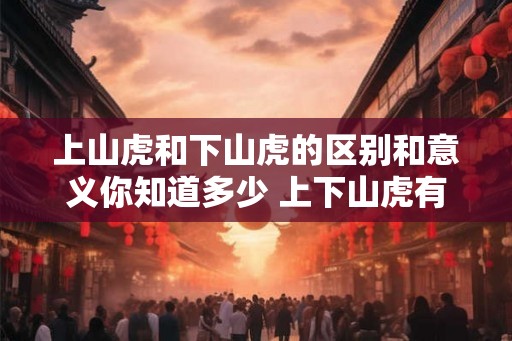 上山虎和下山虎的区别和意义你知道多少 上下山虎有何区别和意义