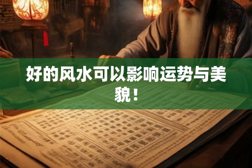好的风水可以影响运势与美貌! 好的风水可以影响运势与美貌!