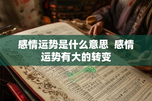 感情运势是什么意思  感情运势有大的转变