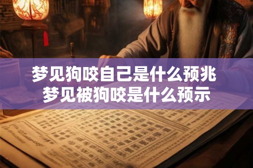 梦见狗咬自己是什么预兆 梦见被狗咬是什么预示