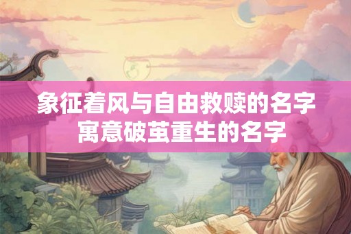 象征着风与自由救赎的名字  寓意破茧重生的名字