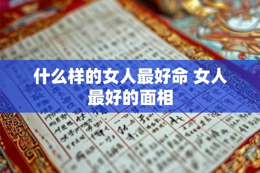 什么样的女人最好命 女人最好的面相