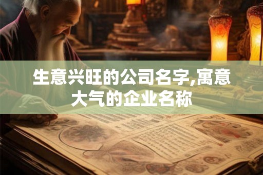生意兴旺的公司名字,寓意大气的企业名称
