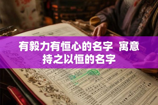 有毅力有恒心的名字  寓意持之以恒的名字