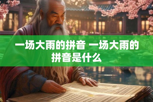 一场大雨的拼音 一场大雨的拼音是什么
