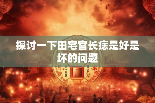 探讨一下田宅宫长痣是好是坏的问题 探讨一下田宅宫长痣是好是坏的问题