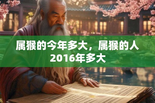 属猴的今年多大，属猴的人2016年多大